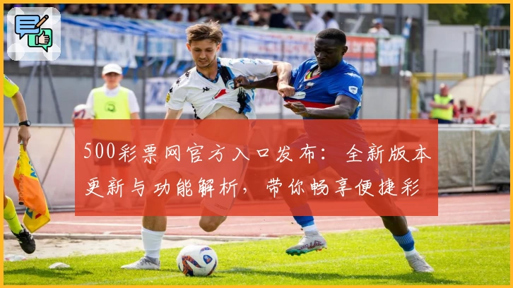 500彩票网官方入口发布：全新版本更新与功能解析，带你畅享便捷彩票服务
