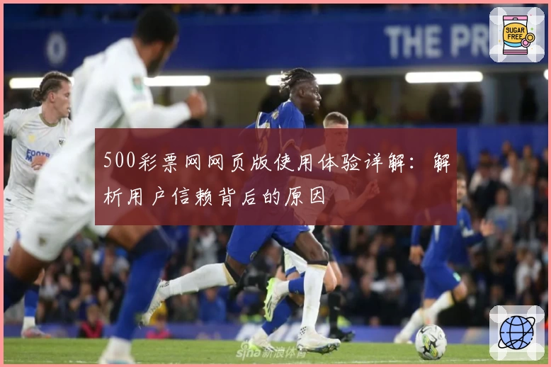 500彩票网网页版使用体验详解:解析用户信赖背后的原因