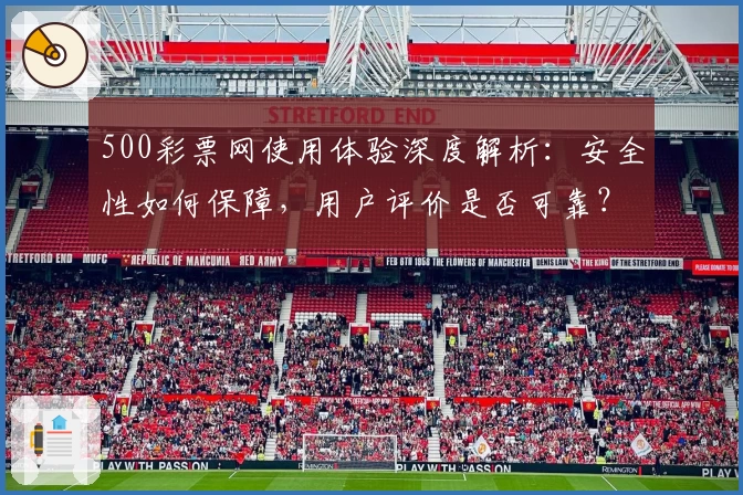 500彩票网使用体验深度解析：安全性如何保障，用户评价是否可靠？