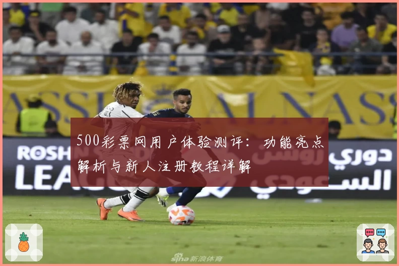 500彩票网用户体验测评：功能亮点解析与新人注册教程详解