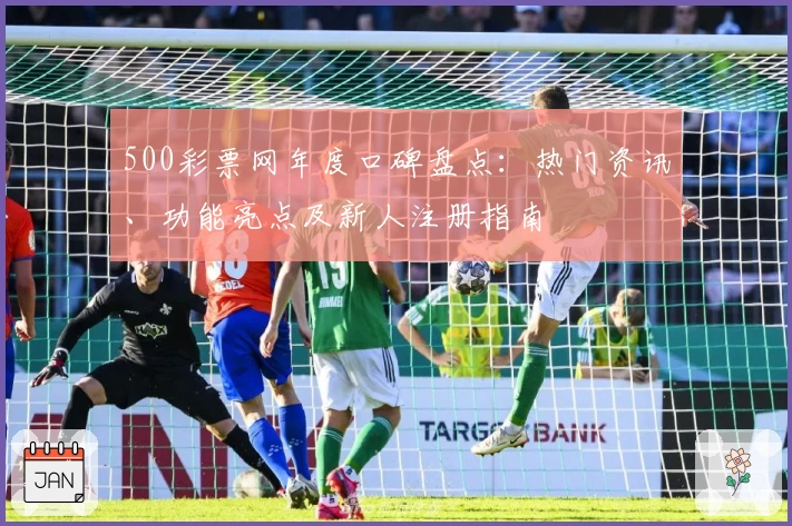 500彩票网年度口碑盘点：热门资讯、功能亮点及新人注册指南