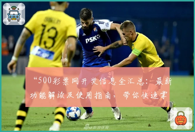 “500彩票网开奖信息全汇总：最新功能解读及使用指南，带你快速掌握查询技巧”