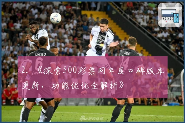 2. 《探索500彩票网年度口碑版本更新，功能优化全解析》