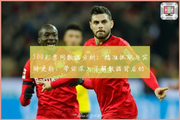 500彩票网数据分析：精准抓取与实时更新，带你深入了解数据背后的价值