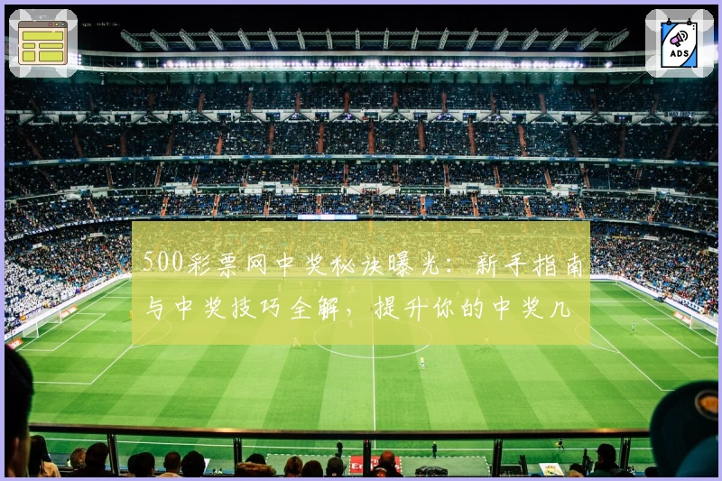 500彩票网中奖秘诀曝光：新手指南与中奖技巧全解，提升你的中奖几率