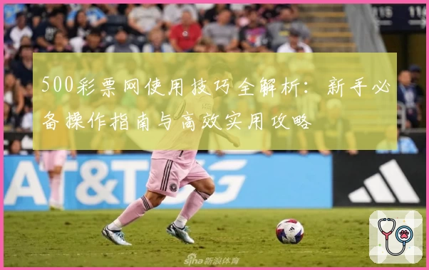 500彩票网使用技巧全解析：新手必备操作指南与高效实用攻略