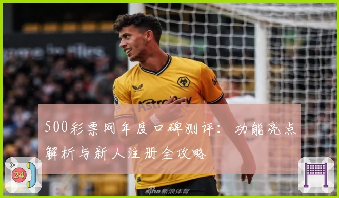 500彩票网年度口碑测评：功能亮点解析与新人注册全攻略