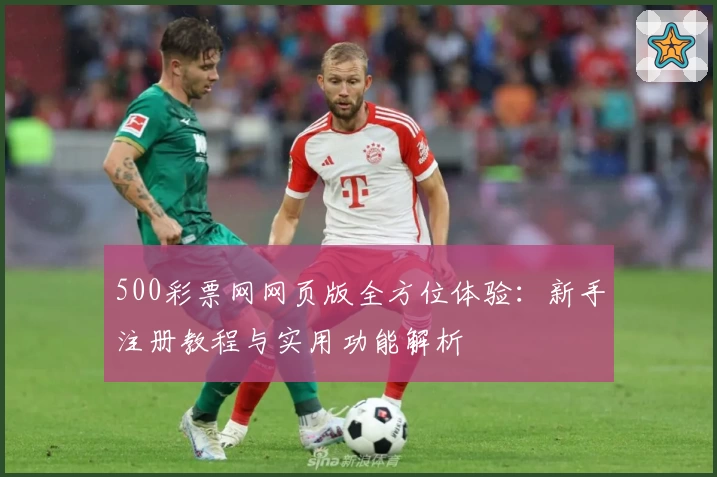 500彩票网网页版全方位体验：新手注册教程与实用功能解析