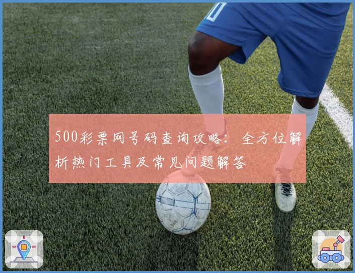 500彩票网号码查询攻略：全方位解析热门工具及常见问题解答