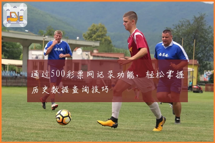 通过500彩票网记录功能，轻松掌握历史数据查询技巧
