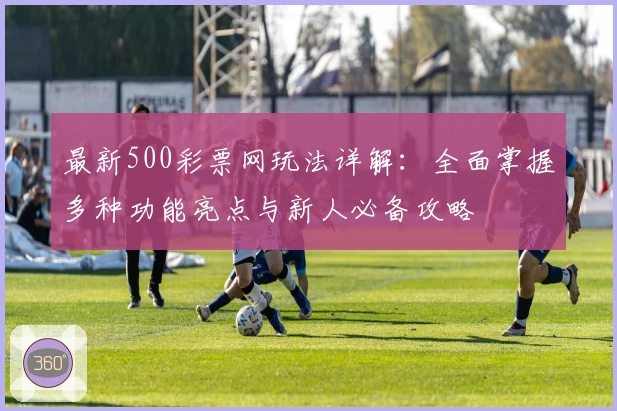 最新500彩票网玩法详解：全面掌握多种功能亮点与新人必备攻略