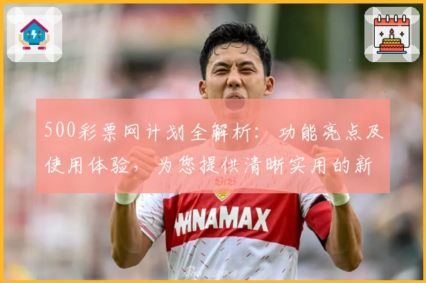 500彩票网计划全解析：功能亮点及使用体验，为您提供清晰实用的新人指南