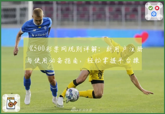 《500彩票网规则详解：新用户注册与使用必备指南，轻松掌握平台操作技巧》