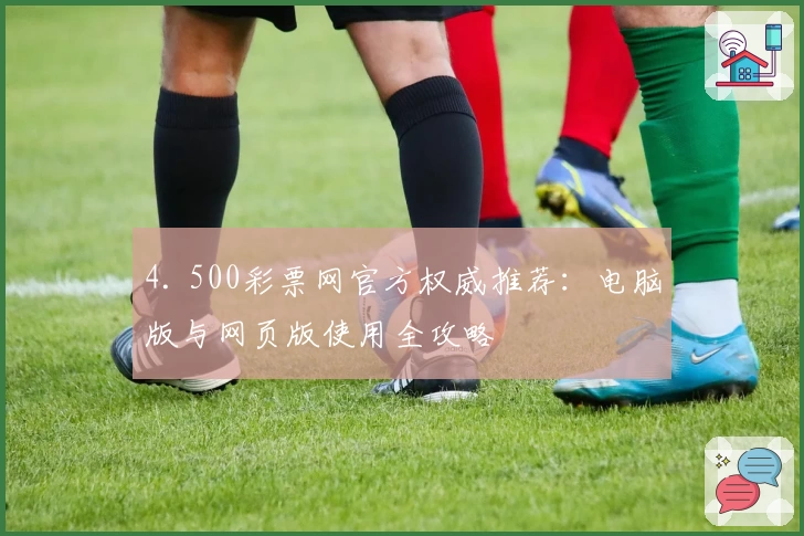 4. 500彩票网官方权威推荐:电脑版与网页版使用全攻略