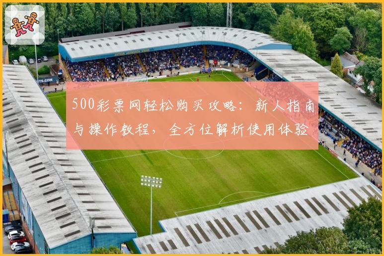 500彩票网轻松购买攻略:新人指南与操作教程,全方位解析使用体验