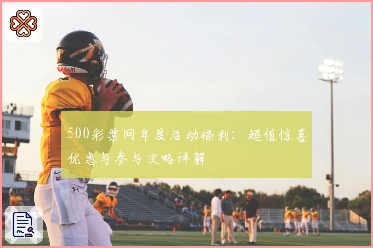 500彩票网年度活动福利：超值惊喜优惠与参与攻略详解