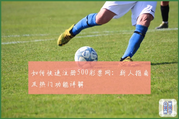 如何快速注册500彩票网：新人指南及热门功能详解
