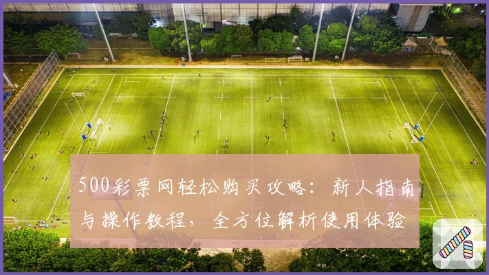 500彩票网轻松购买攻略：新人指南与操作教程，全方位解析使用体验