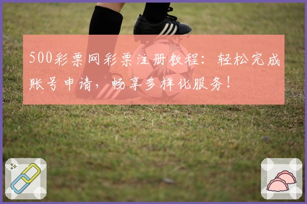 500彩票网彩票注册教程：轻松完成账号申请，畅享多样化服务！