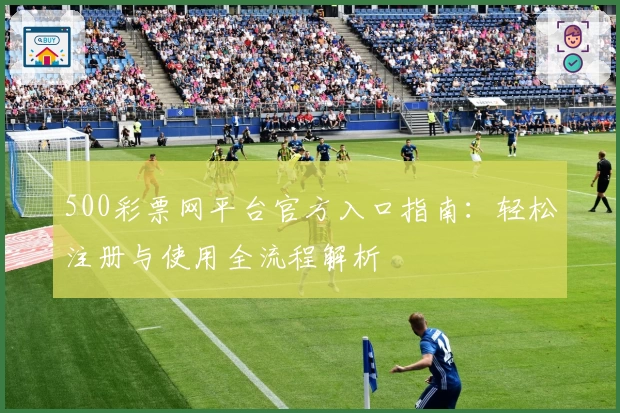 500彩票网平台官方入口指南：轻松注册与使用全流程解析
