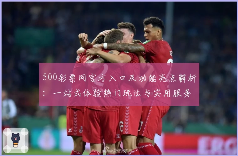 500彩票网官方入口及功能亮点解析：一站式体验热门玩法与实用服务