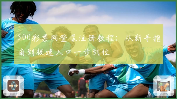 500彩票网登录注册教程:从新手指南到极速入口一步到位