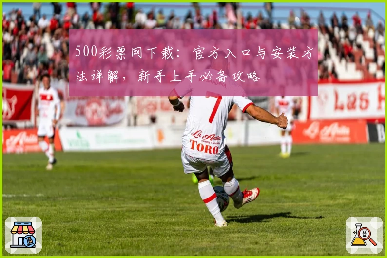 500彩票网下载：官方入口与安装方法详解，新手上手必备攻略