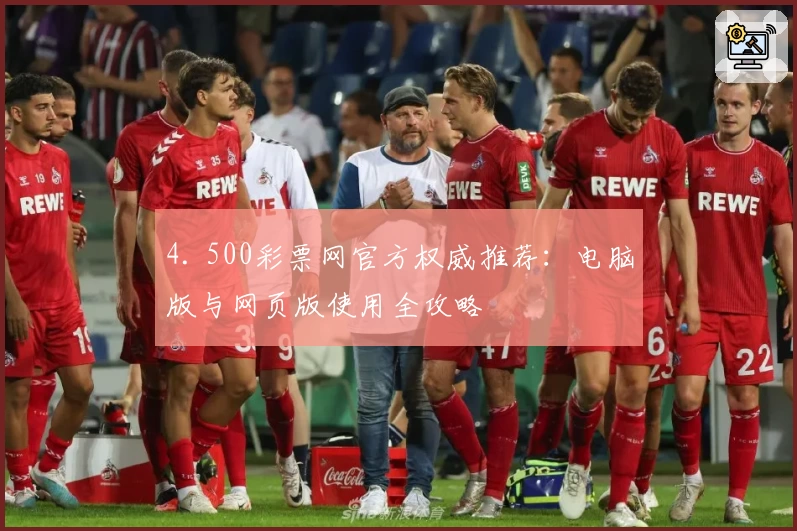 4. 500彩票网官方权威推荐:电脑版与网页版使用全攻略