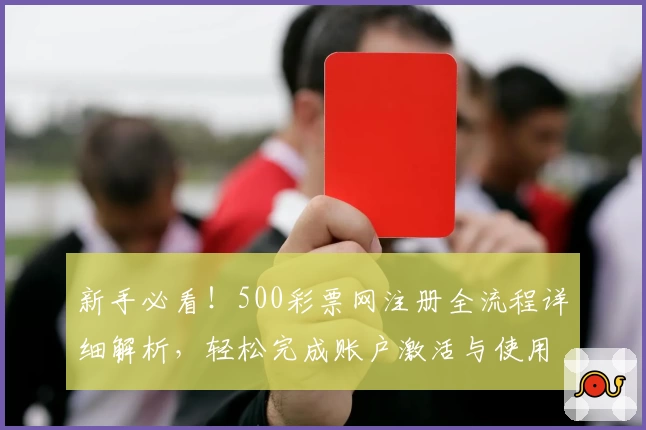 新手必看！500彩票网注册全流程详细解析，轻松完成账户激活与使用体验分享