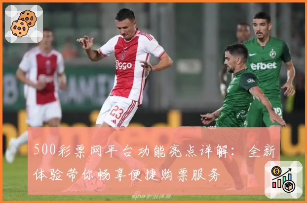 500彩票网平台功能亮点详解：全新体验带你畅享便捷购票服务
