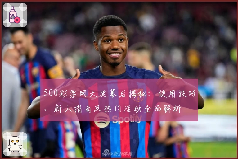500彩票网大奖幕后揭秘：使用技巧、新人指南及热门活动全面解析